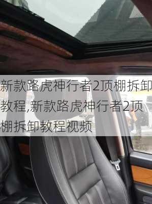 新款路虎神行者2顶棚拆卸教程,新款路虎神行者2顶棚拆卸教程视频