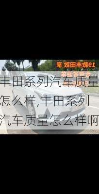 丰田系列汽车质量怎么样,丰田系列汽车质量怎么样啊