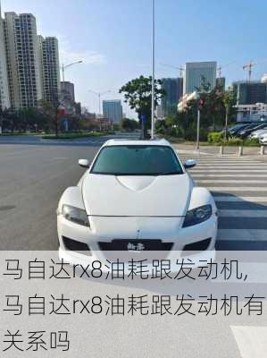 马自达rx8油耗跟发动机,马自达rx8油耗跟发动机有关系吗