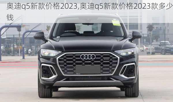 奥迪q5新款价格2023,奥迪q5新款价格2023款多少钱