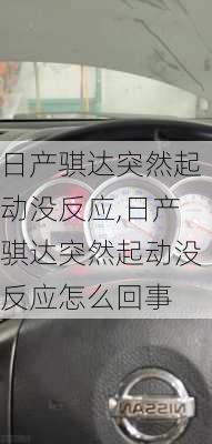 日产骐达突然起动没反应,日产骐达突然起动没反应怎么回事