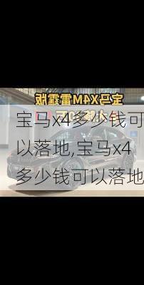 宝马x4多少钱可以落地,宝马x4多少钱可以落地