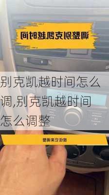 别克凯越时间怎么调,别克凯越时间怎么调整