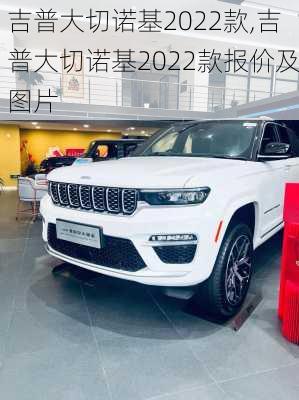 吉普大切诺基2022款,吉普大切诺基2022款报价及图片