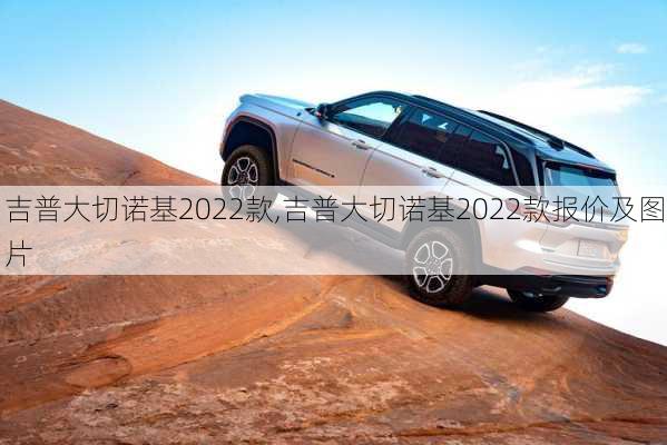 吉普大切诺基2022款,吉普大切诺基2022款报价及图片