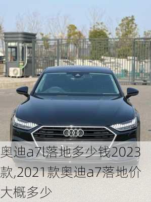 奥迪a7l落地多少钱2023款,2021款奥迪a7落地价大概多少