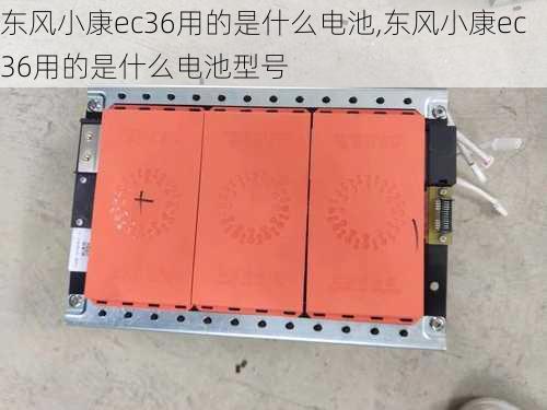 东风小康ec36用的是什么电池,东风小康ec36用的是什么电池型号