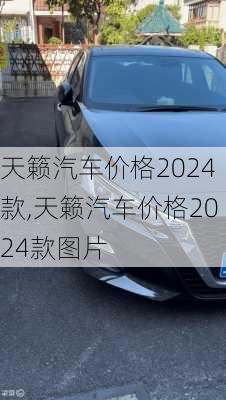 天籁汽车价格2024款,天籁汽车价格2024款图片