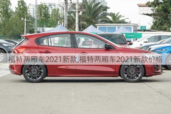 福特两厢车2021新款,福特两厢车2021新款价格