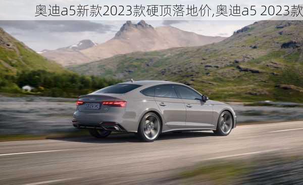 奥迪a5新款2023款硬顶落地价,奥迪a5 2023款