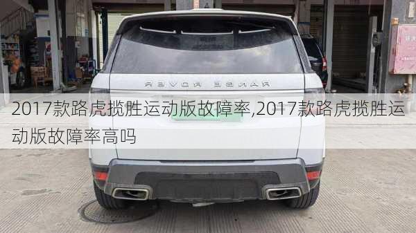 2017款路虎揽胜运动版故障率,2017款路虎揽胜运动版故障率高吗