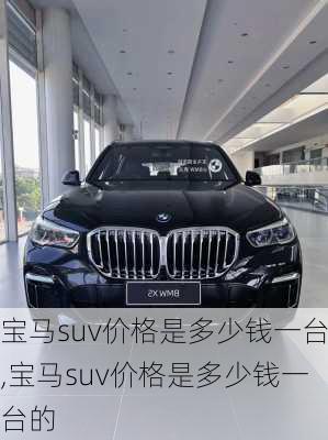 宝马suv价格是多少钱一台,宝马suv价格是多少钱一台的