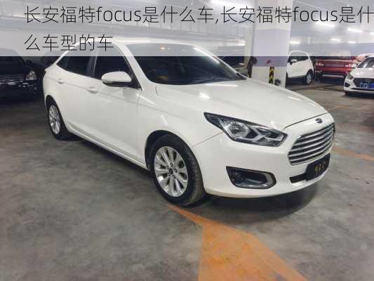 长安福特focus是什么车,长安福特focus是什么车型的车