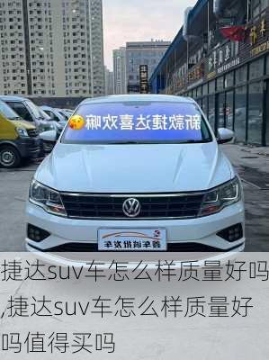 捷达suv车怎么样质量好吗,捷达suv车怎么样质量好吗值得买吗