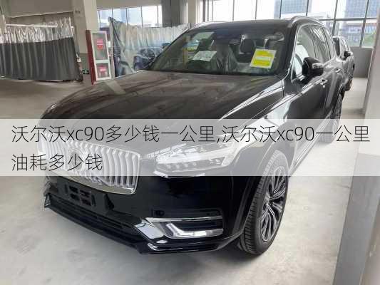 沃尔沃xc90多少钱一公里,沃尔沃xc90一公里油耗多少钱