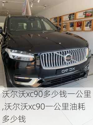 沃尔沃xc90多少钱一公里,沃尔沃xc90一公里油耗多少钱