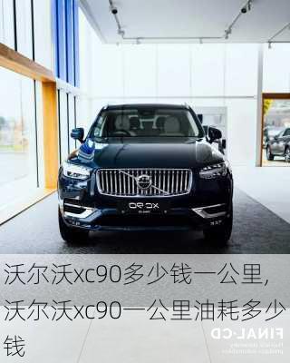 沃尔沃xc90多少钱一公里,沃尔沃xc90一公里油耗多少钱