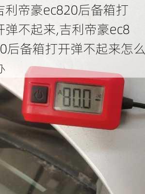 吉利帝豪ec820后备箱打开弹不起来,吉利帝豪ec820后备箱打开弹不起来怎么办