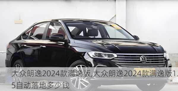 大众朗逸2024款满逸版,大众朗逸2024款满逸版1.5自动落地多少钱