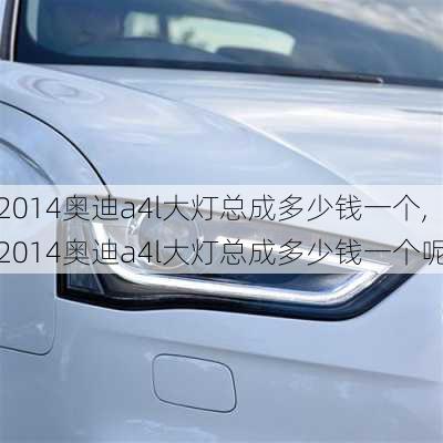 2014奥迪a4l大灯总成多少钱一个,2014奥迪a4l大灯总成多少钱一个呢