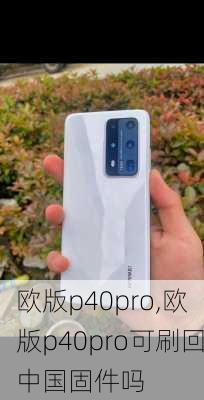 欧版p40pro,欧版p40pro可刷回中国固件吗