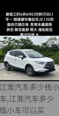 江淮汽车多少钱小车,江淮汽车多少钱小车可以买