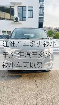 江淮汽车多少钱小车,江淮汽车多少钱小车可以买