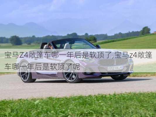 宝马Z4敞篷车哪一年后是软顶了,宝马z4敞篷车哪一年后是软顶了呢