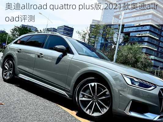 奥迪allroad quattro plus版,2021款奥迪allroad评测