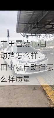 丰田雷凌15自动挡怎么样,丰田雷凌自动挡怎么样质量