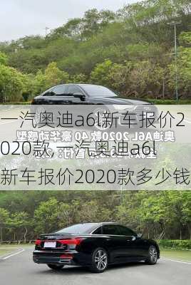 一汽奥迪a6l新车报价2020款,一汽奥迪a6l新车报价2020款多少钱