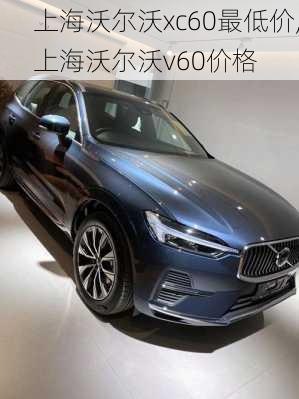 上海沃尔沃xc60最低价,上海沃尔沃v60价格