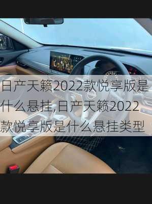 日产天籁2022款悦享版是什么悬挂,日产天籁2022款悦享版是什么悬挂类型