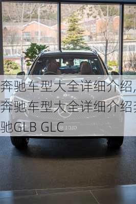 奔驰车型大全详细介绍,奔驰车型大全详细介绍奔驰GLB GLC