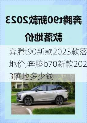 奔腾t90新款2023款落地价,奔腾b70新款2023落地多少钱