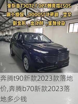 奔腾t90新款2023款落地价,奔腾b70新款2023落地多少钱