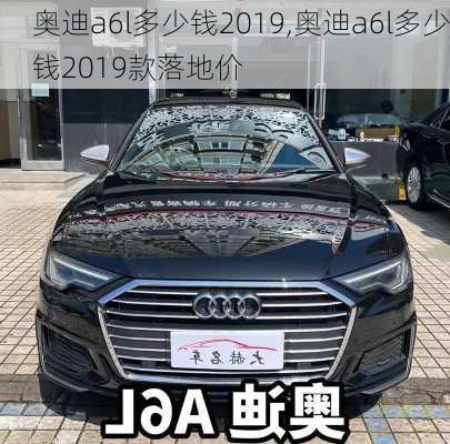 奥迪a6l多少钱2019,奥迪a6l多少钱2019款落地价