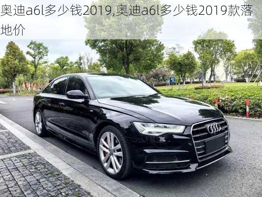 奥迪a6l多少钱2019,奥迪a6l多少钱2019款落地价