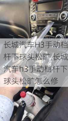 长城汽车H3手动档杆下球头松旷,长城汽车h3手动档杆下球头松旷怎么修