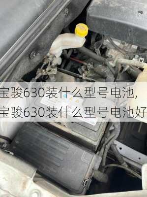 宝骏630装什么型号电池,宝骏630装什么型号电池好