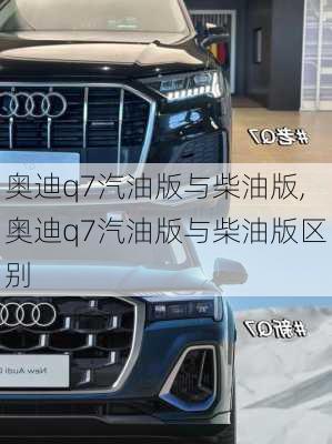 奥迪q7汽油版与柴油版,奥迪q7汽油版与柴油版区别