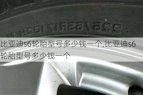 比亚迪s6轮胎型号多少钱一个,比亚迪s6轮胎型号多少钱一个