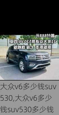 大众v6多少钱suv530,大众v6多少钱suv530多少钱