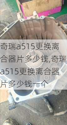 奇瑞a515更换离合器片多少钱,奇瑞a515更换离合器片多少钱一个