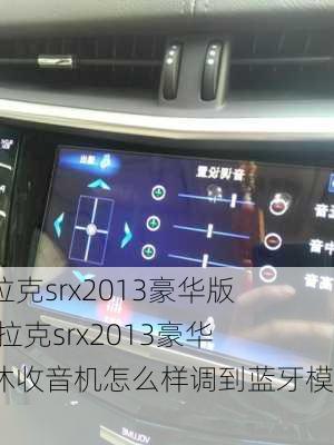 凯迪拉克srx2013豪华版,凯迪拉克srx2013豪华版谋休收音机怎么样调到蓝牙模式