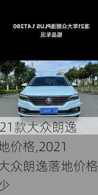 2021款大众朗逸落地价格,2021款大众朗逸落地价格多少