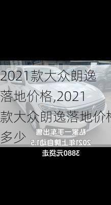 2021款大众朗逸落地价格,2021款大众朗逸落地价格多少