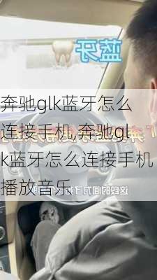 奔驰glk蓝牙怎么连接手机,奔驰glk蓝牙怎么连接手机播放音乐