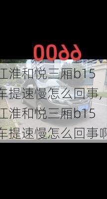 江淮和悦三厢b15车提速慢怎么回事,江淮和悦三厢b15车提速慢怎么回事啊