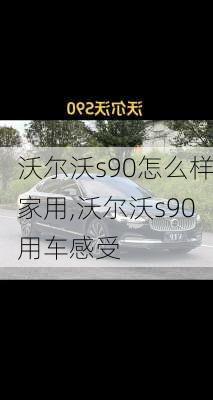 沃尔沃s90怎么样家用,沃尔沃s90用车感受